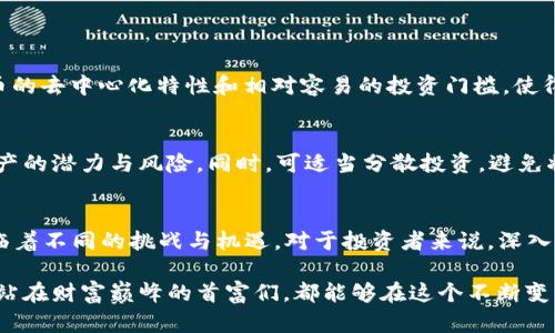   2023年中国加密货币首富排行榜：揭示未来趋势与市场潜力 / 
 guanjianci 加密货币,中国首富,排名,未来趋势 /guanjianci 

引言
在迅速发展的加密货币行业中，我们见证了许多富豪的崛起，同时也感受到市场变化带来的波动与机遇。随着2023年到来，许多人开始关注中国加密货币市场的现状及其未来发展。在中国，尽管加密货币面临严格的监管，但依然有一些人通过加密资产积累了巨额财富。他们的钱包背后，是对区块链技术、金融创新以及相应市场的深刻理解。

中国加密货币首富的崛起
在众多的加密货币投资者中，有几个名字可能会特别引起关注。他们之中，有的通过建立自己的交易所而成为首富，有的则是在币圈默默耕耘的天才。我们在讨论他们时，不仅要看到他们的财富数据，更要探讨他们如何与这个动态变化的市场互动。

2023年中国加密货币首富排行榜
2023年的中国加密货币首富排行榜如同一面镜子，反映出整个行业的风向。在这份名单中，不乏那些以其独特眼光和超凡实力，获得成功的人物。以下是今年的部分榜单： 

ul
    listrong王小明/strong：总部位于深圳的区块链企业家，通过投资比特币和以太坊，财富达到数十亿。/li
    listrong李勇/strong：创始人的数字资产交易所，凭借其强大的用户基础和高效的交易系统，成为亿万富翁。/li
    listrong张伟/strong：在NFT领域颇有建树，通过多项艺术和文化相关项目赚得巨额财富。/li
    listrong陈婷/strong：以其对区块链技术的深入理解，成功投资多个初创项目，财富显著增加。/li
/ul

影响财富增长的因素
在加密货币市场中，财富增长的关键因素包括技术创新、市场趋势和政策环境等。无论是比特币的兴起，还是以太坊的智能合约，技术发展始终是推动市场前进的重要动力。此外，全球经济形势和国家政策的变化也会直接影响加密货币的价值。

真心觉得，在这个不确定的市场环境中，这些首富的财富能够快速增长，并不是偶然的事情。他们有着敏锐的商业嗅觉和敢于冒险的精神，能够在其他投资者尚未察觉的机会中率先行动。

未来趋势与挑战
展望未来，众多因素将继续影响中国的加密货币市场。随着区块链技术的不断成熟，加密资产将越来越被传统金融机构认可。同时，监管的趋严也可能使市场环境发生变化。

怎么说呢？有点遗憾的是，尽管中国的加密货币市场潜力十足，但监管政策的不确定性仍是一个重大挑战。投资者在享受市场带来的收益的同时，也要仔细考虑政策变化可能带来的影响。

加密货币与传统财富的融合
随着加密货币的普及，其与传统金融市场的融合趋势也变得越来越明显。一些金融机构已经开始提供加密投资产品，而越来越多的企业也开始接受加密货币作为支付方式。这一趋势，将为未来的财富分配和金融生态系统带来新的挑战与机遇。

人们的情感与认知
对于许多普通投资者而言，加密货币的世界充满了机遇，但同时也伴随着焦虑和不安。市场的波动性让大家对财富的获得有着极大的期待，但随之而来的也是对失去的恐惧。这种情感不仅仅局限于财富，更是对未来的不确定感。我们应该以怎样的心态面对这样的局势呢？

相关问题分析
h41. 为什么加密货币依然受到年轻一代的青睐？/h4
年轻一代对加密货币的热情与他们的成长环境有着密切关系。数字化时代的到来，让他们从小就接触互联网和数字技术。与传统金融相比，加密货币的去中心化特性和相对容易的投资门槛，使得他们感到参与感和自主感。此外，年轻人往往更愿意尝试新事物，并对未来的科技抱有无限的期待。

h42. 如何应对加密货币可能带来的风险？/h4
由于市场的不确定性，投资者应当保持头脑清醒，科学评估自己的风险承受能力。在投资加密货币前，应该进行深入的研究和分析，了解每种加密资产的潜力与风险。同时，可适当分散投资，避免将所有资产集中于某一项投资。此外，选择优秀的交易平台和金融顾问也是降低投资风险的重要途径。

结论
2023年中国加密货币首富排行榜带给我们的不仅是财富的榜单，更是对未来市场趋势的深刻洞察。随着市场的不断变化，未来的首富们或许将面临着不同的挑战与机遇。对于投资者来说，深入理解市场，科学评估风险，将是成功的关键。在这条充满波折的道路上，保持理性与激情，才能让我们在加密货币的浪潮中沉浮自如。

我真心觉得，加密货币并不仅仅是一种投资工具，它更是对科技、经济乃至我们生活方式的深刻反思。希望无论是在市场中拼搏的普通投资者，还是站在财富巅峰的首富们，都能够在这个不断变革的市场中找到自己的位置，实现财富与价值的双重提升。