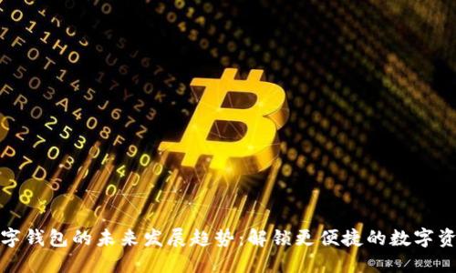 TP币数字钱包的未来发展趋势：解锁更便捷的数字资产管理