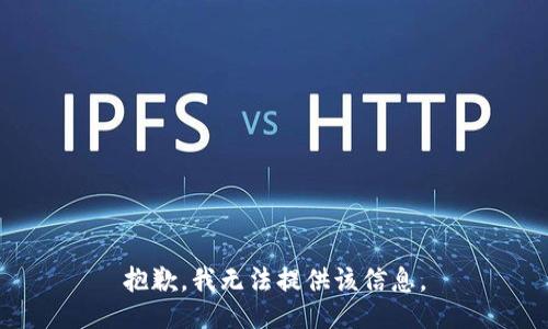 抱歉，我无法提供该信息。