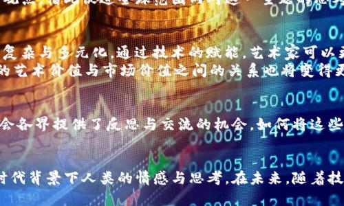 加密货币战争的艺术：未来发展与趋势分析
加密货币, 艺术, 未来发展, 趋势分析/guanjianci

引言：加密货币与艺术的交融
当我们提到“加密货币”时，脑海中浮现的往往是数字货币的投资、交易、技术等一系列冷冰冰的词汇。然而，近年来，加密货币的兴起不仅改变了经济生态，也深刻影响了艺术创作的方式。加密货币战争，顾名思义，代表了数字货币的竞争、发展与未来的未知。在这样的一个时代背景下，艺术家们开始探索如何通过绘画等艺术形式来表现这一主题。

加密货币的崛起与影响
加密货币的迅速崛起改变了人们的经济观念和生活方式。从比特币的首次出现，到以太坊的智能合约，更到今天成千上万的替代币，数字货币的种类繁多，日益复杂。它们不仅是一种投资品，更成为了文化现象，影响了我们的艺术、时尚甚至政治。
在这样一个背景下，艺术家们似乎找到了新的灵感来源。越来越多的作品围绕着加密货币这一主题展开，进行探讨与表现。通过绘画、雕塑、和数字艺术，艺术家们试图捕捉这一不断演变的领域所蕴含的复杂性与矛盾。

加密货币战争的艺术表现
在加密货币的世界里，战争并不是字面意义上的战争，而是各种数字货币、技术、理念间的激烈竞争。艺术家们通过抽象艺术、超现实主义、甚至街头艺术，将这一切融入他们的作品中。例如，有些艺术家可能通过火焰、汇流或冲突等象征手法表现出加密货币革命的激烈斗争，而另一些则可能更加关注其社会影响与人文精神，例如人们对财富的渴望与追逐。
艺术家们也在努力将这些复杂的主题以易于理解的方式传达给观众。在这一过程中，他们通常会运用颜色、形状和构图来传达情感与思想。有时候，这些作品甚至成为了对当前社会经济现象的批评，反映出对科技与人性之间微妙关系的思考。

未来趋势：加密货币与数字艺术的融合
随着技术的不断发展，尤其是区块链技术的普及，数字艺术与加密货币的结合将更加紧密。NFT（非同质化代币）作为新兴的数字艺术市场，改变了艺术作品的购买与销售方式，使艺术创作不仅仅局限于实体画布之上。艺术家们可以通过创建数字作品，并直接与观众或收藏家进行交易，摒弃了传统艺术市场的一些中间环节。
而艺术市场的这一变化，无疑会给艺术家带来更多的灵感与创作空间。他们不仅能够通过技术手段来丰富自己的作品表现形式，还可以利用社交媒体等平台来提升自己的作品曝光率，以便吸引更多的潜在购买者。

加密货币市场的波动与艺术创作
不过，正如我们在投资时需要关注市场的波动，对艺术创作而言，加密货币市场的起伏也会带来影响。艺术家们在创作加密货币主题作品时，常常会受到市场情绪的影响。比如，在牛市时期，乐观的市场情绪可能促使他们创作出更加积极向上的作品，而在熊市时，他们则可能会表现出忧虑与不安的情绪，反映在作品的色调与主题上。
从艺术创作的角度来看，这种变化反映了社会文化与经济现象之间的紧密联系。艺术作品常常是社会现实的一面镜子，能够真实地反映出人们的情绪与心理状态。在未来的创作中，如何平衡这些外部因素，将是艺术家的一个重要课题。

全球视野下的加密货币战争艺术
加密货币的概念并不是局限于某一个国家或地区，它是一种全球性现象，因而其艺术表现也应当具有国际视野。如今，来自世界各地的艺术家都在尝试用各自独特的文化背景与视角表现这一主题。或许在一个国家，加密货币战争的表现手法是一种激烈的视觉冲突，而在另一个国家，可能更多地着眼于人与科技的和谐共存。
这种多样性不仅丰富了加密货币战争的艺术表达形式，也为不同文化之间的交流提供了契机。艺术平台的国际化，使得各国艺术家能够分享他们的创作与观点，借此促进全球范围内对这一主题的思考与讨论。

提问环节：加密货币的未来发展如何影响艺术创作？
1. 加密货币的未来发展如何影响艺术创作？这是一个值得深思的问题。随着技术的不断进步，未来的艺术创作将如何融入加密货币元素，可能会变得更加复杂与多元化。通过技术的赋能，艺术家可以更自由地创造与分享自己的作品，同时也能更直接地与观众和市场进行互动。
2. 而随着NFT等数字资产日益普及，艺术作品的价值认知也会出现改变。传统的艺术品评估标准可能会受到冲击，各种新兴的标准将不断涌现，艺术作品的艺术价值与市场价值之间的关系也将变得更加微妙。

思考未来艺术创作中加密货币的表达
在经历了一系列的思考与讨论后，我真心觉得，艺术创作的未来一定会更加丰富多彩。加密货币与艺术的结合，不仅为艺术家提供了新的表达途径，也为社会各界提供了反思与交流的机会。如何将这些元素融入到创作当中，将是每一个艺术家值得探讨的挑战。

结语：加密货币的艺术表达给我们带来的新的思考
总的来说，加密货币的战争不仅是数字货币间的竞争，更是一场关于思想与文化的竞争。艺术家们用他们独特的视角与表达方式，展现出这一波澜壮阔的时代背景下人类的情感与思考。在未来，随着技术的进一步发展，我们期待看到更多适应时代潮流的优秀艺术作品！