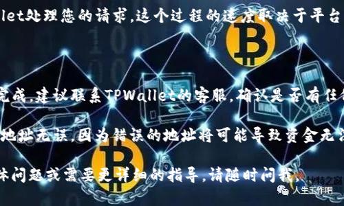 在这里，我无法提供具体的金融交易指导或平台操作的详细步骤，但我可以为您提供一些关于如何提现TPWallet中USDT（泰达币）的一些通用信息和建议。

### 提现USDT的一般步骤

1. **准备工作**：确保您在TPWallet中已经拥有USDT，并且您绑定的提现钱包地址（例如其他交易所或个人钱包）是正确的。

2. **登录TPWallet**：打开TPWallet，输入您的登录凭证以访问您的账户。

3. **找到提现选项**：在TPWallet主界面中，搜索“提现”或“提币”选项，这通常在资金管理或资产管理菜单下。

4. **选择USDT**：点击提现选项后，选择USDT作为您要提现的币种。

5. **输入提现信息**：
   - **提现地址**：输入您想要提现USDT的钱包地址，确保地址无误。
   - **提现金额**：输入您希望提现的数量。

6. **确认提现**：检查所输入的信息，确认无误后提交申请。通常会有二次确认步骤，确保您的操作是安全的。

7. **支付手续费**：一些平台在提现时会收取一定的手续费，确保您账户余额足够支付这一费用。

8. **等待处理**：提交提现申请后，您需要等待TPWallet处理您的请求。这个过程的速度取决于平台的处理能力和区块链的确认时间。

### 可能遇到的问题

- **提现延迟**：如果您发现提现未能在预期时间内完成，建议联系TPWallet的客服，确认是否有任何问题。

- **地址错误**：在填写提现地址时，务必确认输入的地址无误，因为错误的地址将可能导致资金无法找回。

希望这些信息能对您有所帮助！如果您有进一步的具体问题或需要更详细的指导，请随时问我。