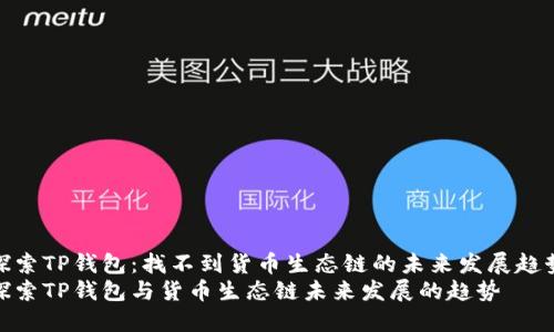 探索TP钱包：找不到货币生态链的未来发展趋势
探索TP钱包与货币生态链未来发展的趋势