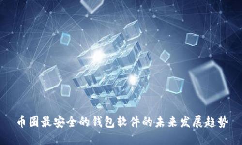 币圈最安全的钱包软件的未来发展趋势