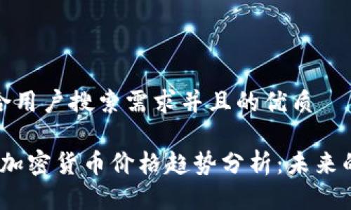 思考一个符合用户搜索需求并且的优质

2023年巴西加密货币价格趋势分析：未来的发展与影响