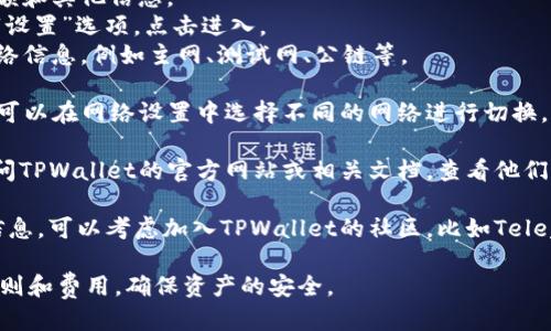 要查看TPWallet的网络，您可以按照以下步骤进行操作：

1. **下载并安装TPWallet**：如果您还没有TPWallet应用，可以从应用商店下载并安装。确保您选择的是官方的TPWallet。

2. **打开应用并登录**：登录您的TPWallet账户。如果您是新用户，请先注册并创建一个新账户。

3. **查看网络信息**：
   - 一旦您登录，您将在主界面看到您的钱包余额和其他信息。
   - 在主界面的菜单中，通常会有一个“网络”或“设置”选项。点击进入。
   - 在网络设置中，您应该能看到当前连接的网络信息，例如主网、测试网、公链等。

4. **切换网络**：如果TPWallet支持多个网络，您可以在网络设置中选择不同的网络进行切换。

5. **浏览器访问**：有些情况下，您也可以通过访问TPWallet的官方网站或相关文档，查看他们支持的网络和相关信息。

6. **社区和支持**：如果您仍然无法找到所需的信息，可以考虑加入TPWallet的社区，比如Telegram或Discord，向其他用户或开发团队寻求帮助。

请确保您在进行任何操作前，先了解相应网络的规则和费用，确保资产的安全。