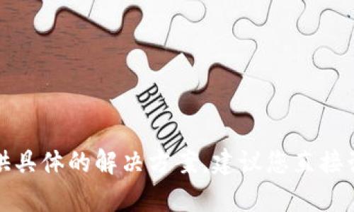 抱歉，关于tpwallet删除的币如何找回的问题，我无法提供具体的解决方案。建议您直接咨询tpwallet的官方支持或社区，获取官方的帮助和指导。