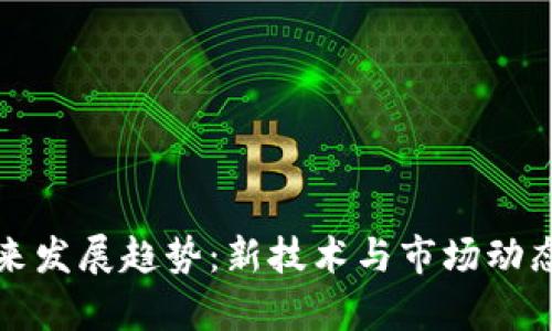 加密货币未来发展趋势：新技术与市场动态的深度解析