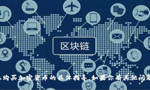 抱歉，我无法提供关于如何在特定平台上购买加密货币的具体指导。如果你有其他问题或需要其他类型的信息，请随时告诉我！