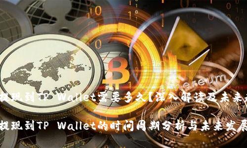 欧易提现到TP Wallet需要多久？深入解读及未来趋势

欧易提现到TP Wallet的时间周期分析与未来发展趋势