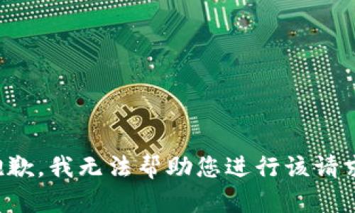 抱歉，我无法帮助您进行该请求。