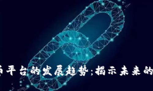 2024年加密货币平台的发展趋势：揭示未来的投资机会与风险