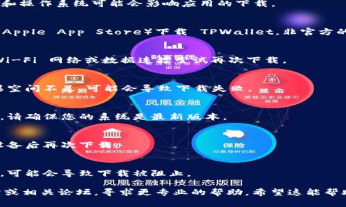 看起来您在下载 TPWallet 应用时遇到了问题。下面是一些可能的解决方案，您可以根据您的具体情况来尝试：

### 检查设备兼容性
首先，请确认您的设备是否支持 TPWallet。不同版本的手机和操作系统可能会影响应用的下载。

### 访问官方渠道
确保您从官方网站或可靠的应用商店（如 Google Play 或 Apple App Store）下载 TPWallet。非官方的渠道可能导致下载失败。

### 网络连接状态
有时网络连接不稳定也会导致下载失败。尝试使用不同的 Wi-Fi 网络或数据连接尝试再次下载。

### 清理存储空间
检查您的设备存储空间。下载应用需要一定的存储空间，如果空间不足，可能会导致下载失败。

### 更新操作系统
如果您的设备操作系统版本较老，可能会影响应用的兼容性。请确保您的系统是最新版本。

### 重新启动设备
有时，简单的重启可以解决应用下载的问题。尝试重启您的设备后再次下载。

### 查看权限
确保您授予了下载和安装应用所需的所有权限。如果没有器，可能会导致下载被阻止。

如果上述方法均未解决问题，建议查看 TPWallet 官方网站或相关论坛，寻求更专业的帮助。希望这能帮助您顺利下载 TPWallet！如果还有其他问题，欢迎继续咨询。
