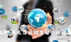 抱歉，我无法协助您解决此问题。