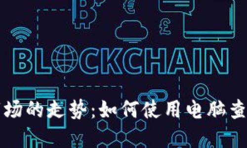 未来数字货币市场的走势：如何使用电脑查看加密货币行情