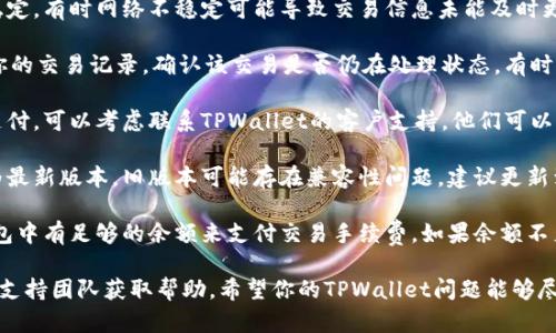 很抱歉，你遇到了TPWallet闪兑一直待支付的问题。为了解决这个问题，建议你采取以下步骤：

1. **检查网络连接**：确保你的网络连接稳定。有时网络不稳定可能导致交易信息未能及时更新。

2. **查看交易记录**：在TPWallet中查看你的交易记录，确认该交易是否仍在处理状态，有时交易可能需要一些时间才能确认。

3. **联系支持团队**：如果交易长时间待支付，可以考虑联系TPWallet的客户支持。他们可以提供更具体的帮助或解决方案。

4. **注意钱包状态**：确认你的钱包是否为最新版本，旧版本可能存在兼容性问题，建议更新到最新版本。

5. **检查交易费**：确保在进行交易时，钱包中有足够的余额来支付交易手续费。如果余额不足，可能会导致交易长时间处于待支付状态。

如果以上步骤不能解决问题，可以再次联系支持团队获取帮助。希望你的TPWallet问题能够尽快解决！