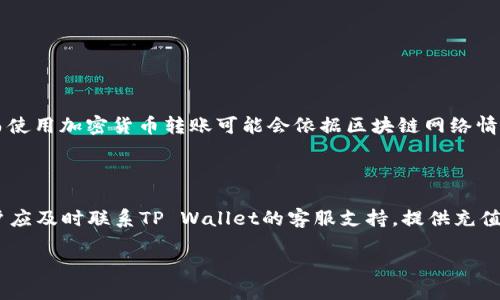 关于您的问题，tpwallet是否能充值，我可以为您提供一些信息。

### TP Wallet充值详解

TP Wallet是一款数字钱包，常用于存储和管理加密货币。关于充值功能，通常，TP Wallet允许用户通过多种方式向钱包中添加资金，包括但不限于：

1. **银行转账**：用户可以通过绑定的银行账户进行资金转入。
2. **信用卡支付**：一些数字钱包支持使用信用卡直接充值。
3. **加密货币转账**：用户可以将其他加密货币转入TP Wallet中，作为充值方式。
4. **支付平台**：某些钱包可能与第三方支付平台合作，允许通过这些平台进行充值。

#### 实际步骤

1. **登录账户**：打开TP Wallet应用程序并登录您的账户。
   
2. **查找充值选项**：在主界面或者个人中心中寻找“充值”或“添加资金”的选项。

3. **选择充值方式**：点击充值后，您会看到可选择的充值方式，选择您便于使用的方式。

4. **确认交易**：根据所选择的方式，输入充值金额，然后确认交易。

5. **等待确认**：充值成功后，通常需要等待一段时间交易确认，具体时间根据充值方式而定。

#### 温馨提示

不过，在进行任何形式的充值前，务必确认TP Wallet的官方网站上提供的最新信息和指引，以避免潜在的风险或错误发生。此外，确保您使用的充值方式具有足够的安全性和可靠性。

### 常见问题

#### 问题一：TP Wallet充值的手续费是多少？

通常，TP Wallet的充值手续费会根据不同的充值方式有所不同。例如，通过信用卡充值可能会产生更高的手续费，而使用加密货币转账可能会依据区块链网络情况而有变化。为了更准确地了解手续费，建议用户在选择充值方式的时候查看相应的条款和费用说明。

#### 问题二：如果充值失败，我该怎么办？

如果充值操作失败，用户也不必过于担心。首先，可以检查网络连接是否正常、输入的信息是否准确。若问题依旧，用户应及时联系TP Wallet的客服支持，提供充值记录和相关信息，以便快速定位并解决问题。在此过程中，保持耐心是非常重要的，同时要确保个人信息的保密安全。

希望以上信息能为您解答关于TP Wallet充值的问题。如果还有其他疑问，欢迎继续提问！