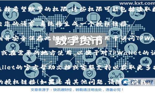 要生成TPWallet的授权链接，您可以按照以下步骤进行操作：

1. **访问TPWallet官网**：首先，确保您访问的是TPWallet的官方网站，获取最新的信息和工具。

2. **登录账户**：如果您还没有账户，您需要先注册一个账户，然后登录。

3. **进入授权页面**：登录后，找到与授权相关的设置或页面，通常可以在用户设置或安全设置中找到。

4. **生成授权链接**：在授权页面中，会有选项来生成新的授权链接或管理现有的授权链接。按照提示填写相关内容。

5. **设置权限**：在生成链接时，可能需要选择希望赋予的权限。这些权限可能包括读取数据、发送交易等，具体视您需要的功能而定。

6. **完成操作**：确认所有信息无误后，提交您的请求，系统将生成一个授权链接。

7. **复制链接**：成功生成后，请确保您复制并安全保存此链接，因为它将用于访问TPWallet的相关功能。

8. **使用链接**：将授权链接分享给相关方或在需要的地方使用，以便于对TPWallet的访问或操作。

如果在此过程中有任何问题，建议查看TPWallet的官方帮助文档或客服支持以获取更多指导。

希望这些步骤能帮助您顺利生成TPWallet的授权链接！如果还有其他问题，请随时问我。