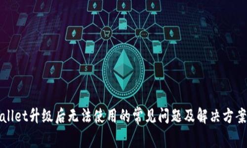 TPWallet升级后无法使用的常见问题及解决方案详解