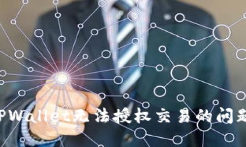 如何解决TPWallet无法授权交易的问题：全面指南