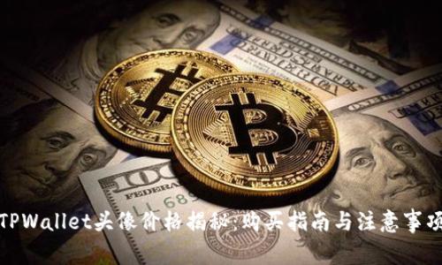 TPWallet头像价格揭秘：购买指南与注意事项