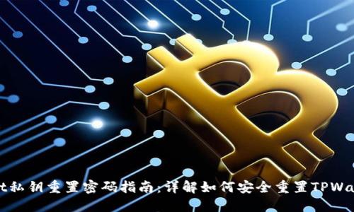 TPWallet私钥重置密码指南：详解如何安全重置TPWallet密码