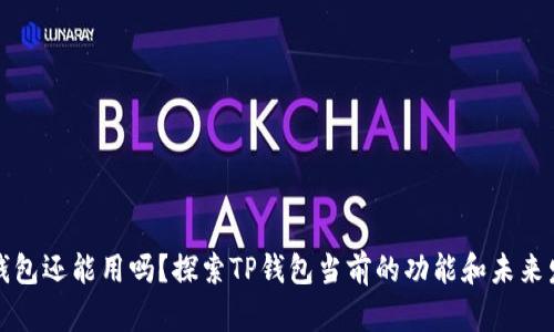 TP钱包还能用吗？探索TP钱包当前的功能和未来发展