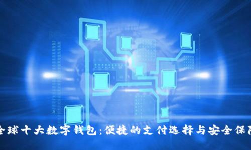 全球十大数字钱包：便捷的支付选择与安全保障