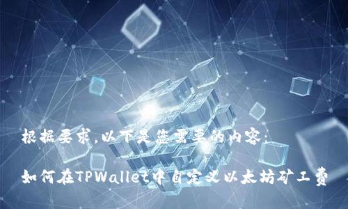 根据要求，以下是您需要的内容：

如何在TPWallet中自定义以太坊矿工费
