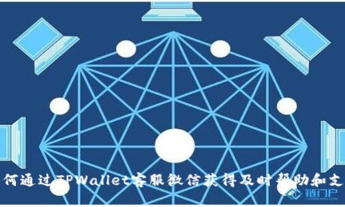 如何通过TPWallet客服微信获得及时帮助和支持