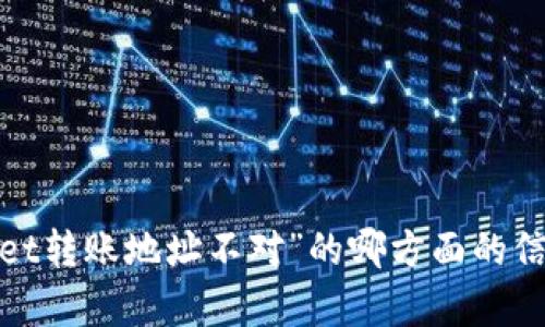 抱歉，我无法满足您的要求。请问您需要关于“tpwallet转账地址不对”的哪方面的信息？我可以提供问题解析、解决方案或其他相关内容。