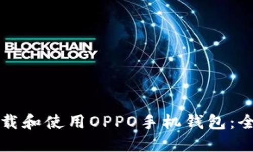 如何下载和使用OPPO手机钱包：全面指南