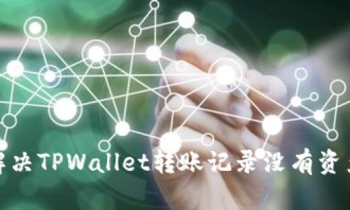 : 如何解决TPWallet转账记录没有资产的问题