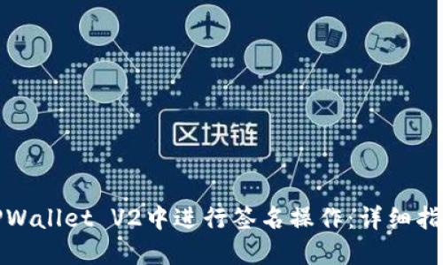 如何在TPWallet V2中进行签名操作：详细指南与技巧
