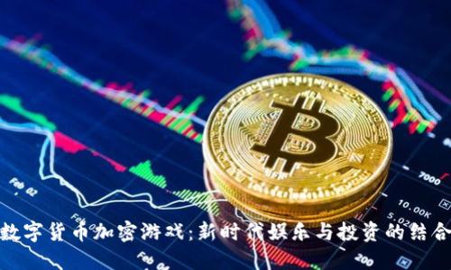 数字货币加密游戏：新时代娱乐与投资的结合