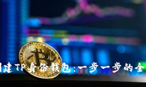 如何创建TP身份钱包：一步一步的全面指导