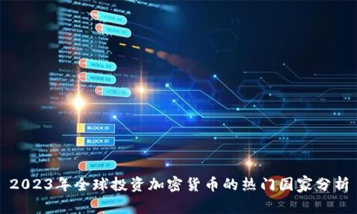 2023年全球投资加密货币的热门国家分析