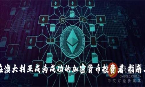 如何在澳大利亚成为成功的加密货币投资者：指南与建议