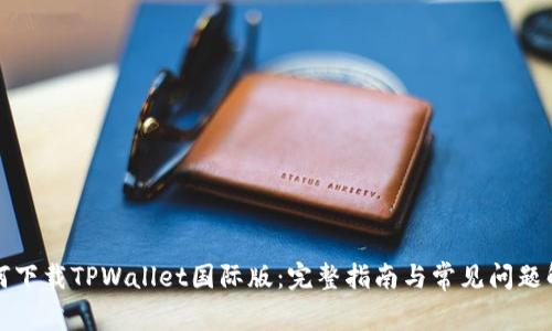 如何下载TPWallet国际版：完整指南与常见问题解答