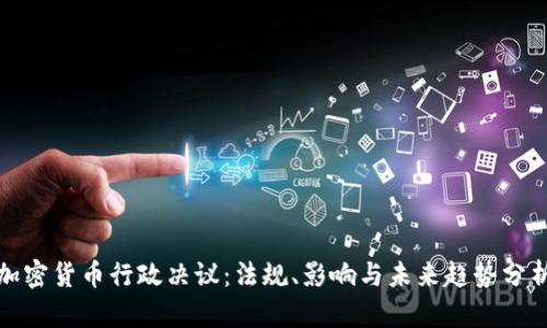加密货币行政决议：法规、影响与未来趋势分析