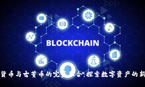 加密货币与古董币的完美融合：探索数字资产的新未来