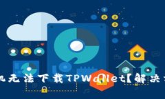为什么我的安卓手机无法下载TPWallet？解决方案与