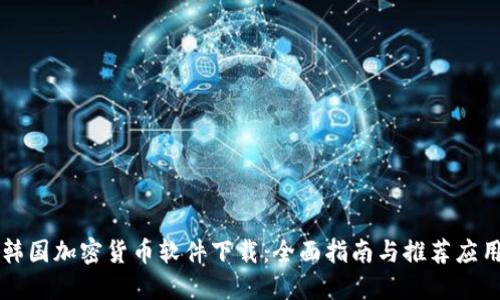 韩国加密货币软件下载：全面指南与推荐应用