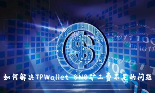 如何解决TPWallet BNB矿工费不足的问题