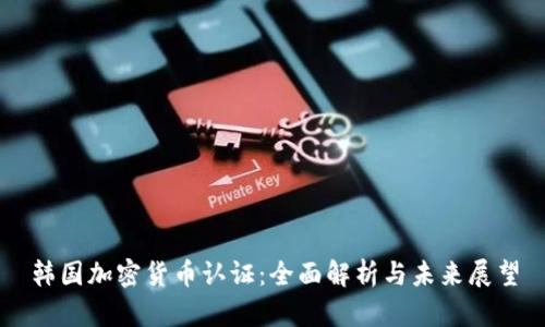 韩国加密货币认证：全面解析与未来展望