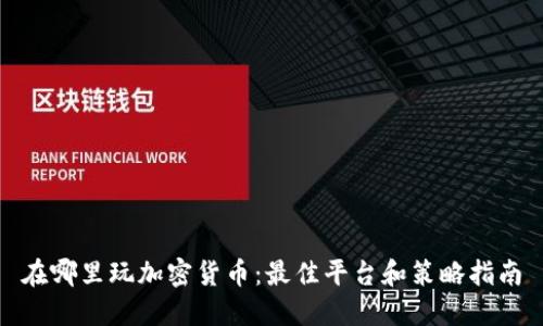 在哪里玩加密货币：最佳平台和策略指南
