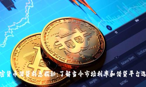 加密货币借贷利息揭秘：了解当今市场利率和借贷平台选择