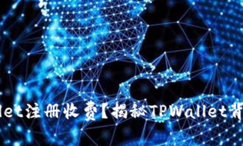 为什么TPWallet注册收费？揭秘TPWallet背后的运营模式