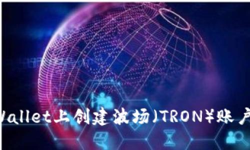 建议：
如何在TPWallet上创建波场（TRON）账户：完整指南