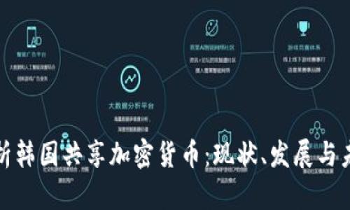 全面解析韩国共享加密货币：现状、发展与未来趋势